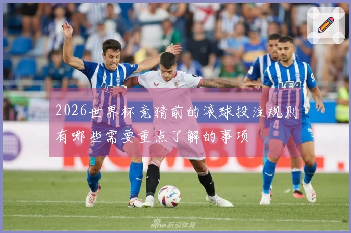 2026世界杯竞猜前的滚球投注规则有哪些需要重点了解的事项