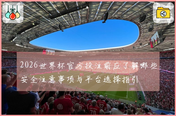 2026世界杯官方投注前应了解哪些安全注意事项与平台选择指引