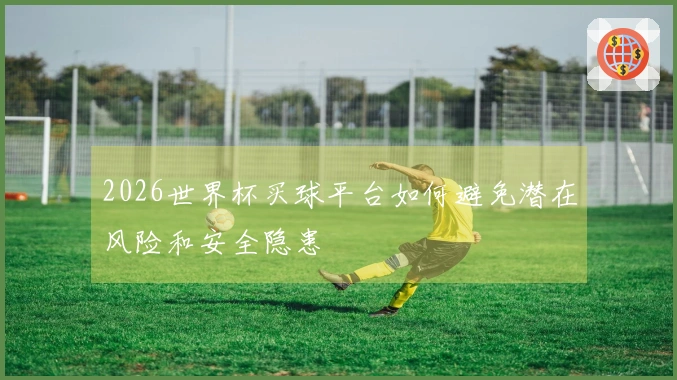 2026世界杯买球平台如何避免潜在风险和安全隐患