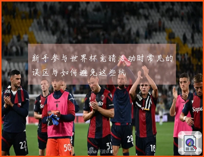 新手参与世界杯竞猜活动时常见的误区与如何避免这些坑