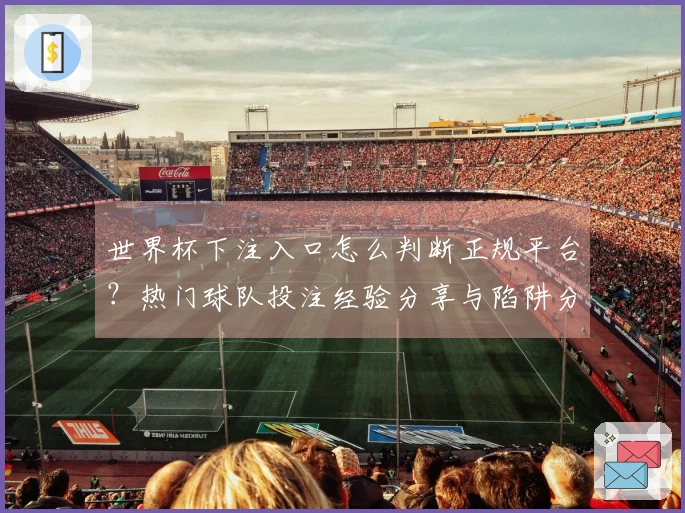 世界杯下注入口怎么判断正规平台？热门球队投注经验分享与陷阱分析