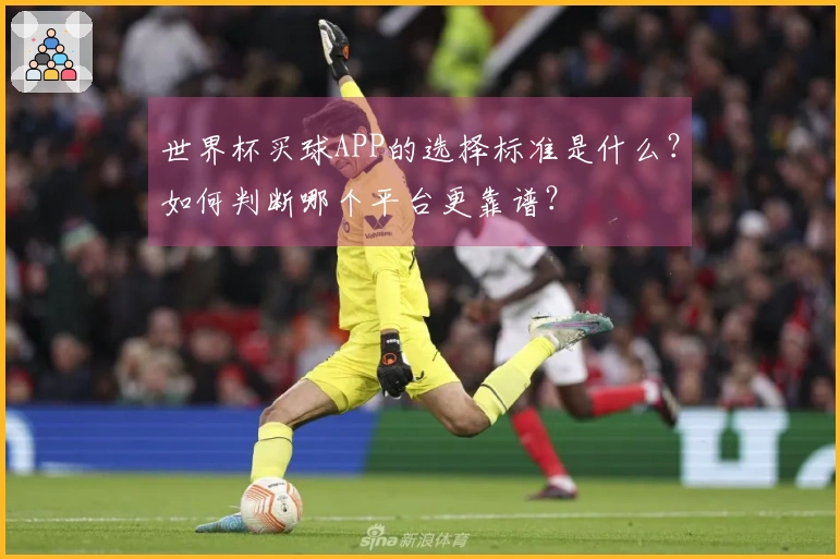 世界杯买球APP的选择标准是什么？如何判断哪个平台更靠谱？