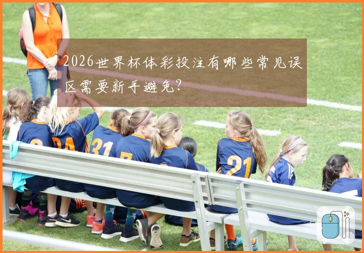 2026世界杯体彩投注有哪些常见误区需要新手避免？