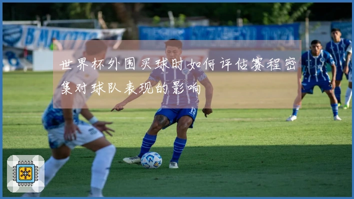 世界杯外围买球时如何评估赛程密集对球队表现的影响