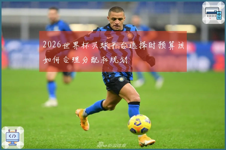 2026世界杯买球平台选择时预算该如何合理分配和规划