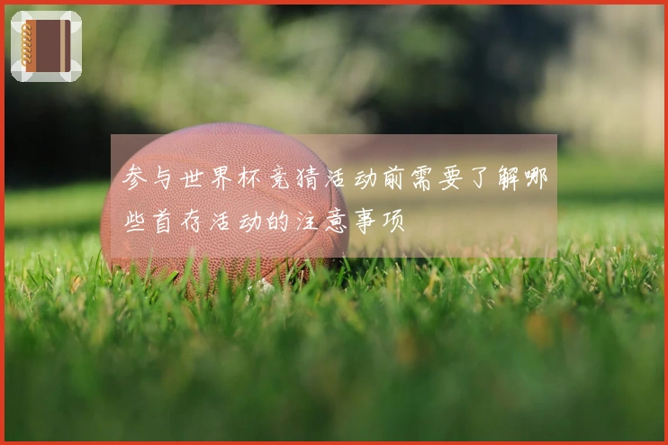 参与世界杯竞猜活动前需要了解哪些首存活动的注意事项