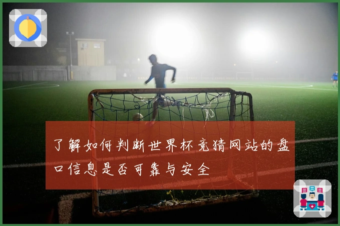 了解如何判断世界杯竞猜网站的盘口信息是否可靠与安全